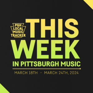 PGH Local Music Tracker March 18-24